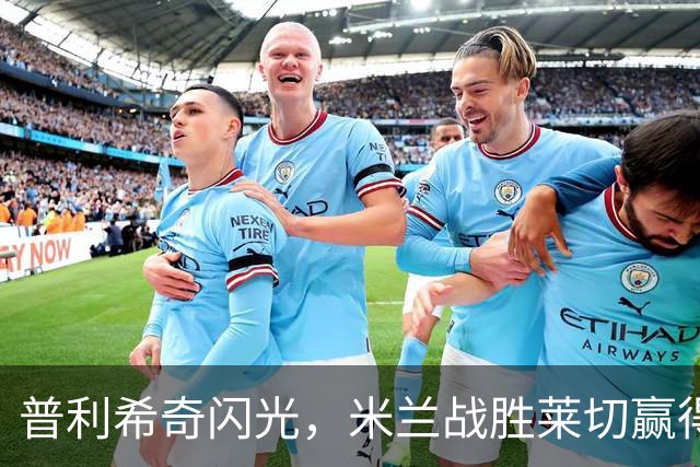 普利希奇闪光，米兰战胜莱切赢得喝彩！